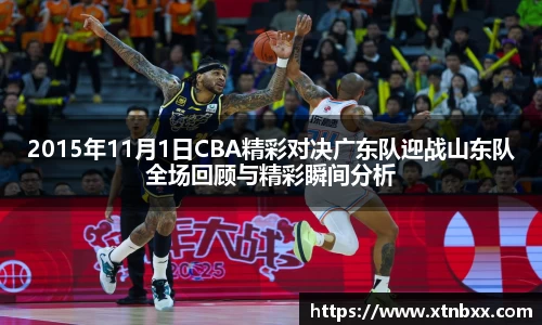 2015年11月1日CBA精彩对决广东队迎战山东队全场回顾与精彩瞬间分析