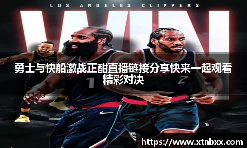 勇士与快船激战正酣直播链接分享快来一起观看精彩对决